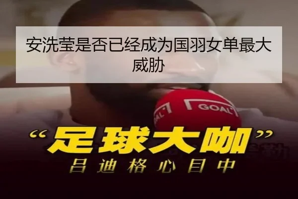 安洗莹是否已经成为国羽女单最大威胁